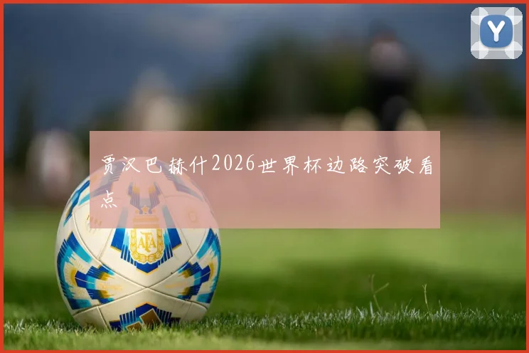 贾汉巴赫什2026世界杯边路突破看点
