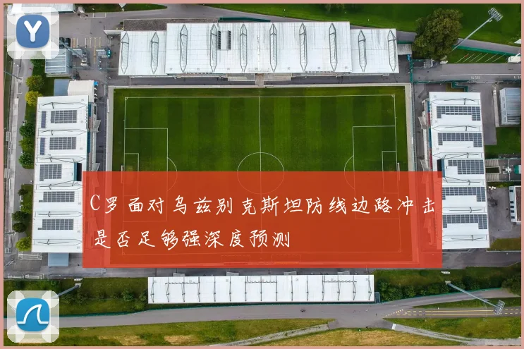 C罗面对乌兹别克斯坦防线边路冲击是否足够强深度预测