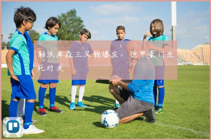 勒沃库森三叉戟爆发，德甲豪门生死对决