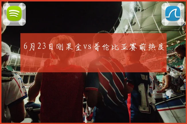 6月23日刚果金vs哥伦比亚赛前热度