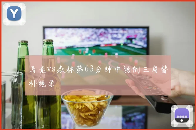 马竞vs森林第63分钟中场倒三角替补绝杀