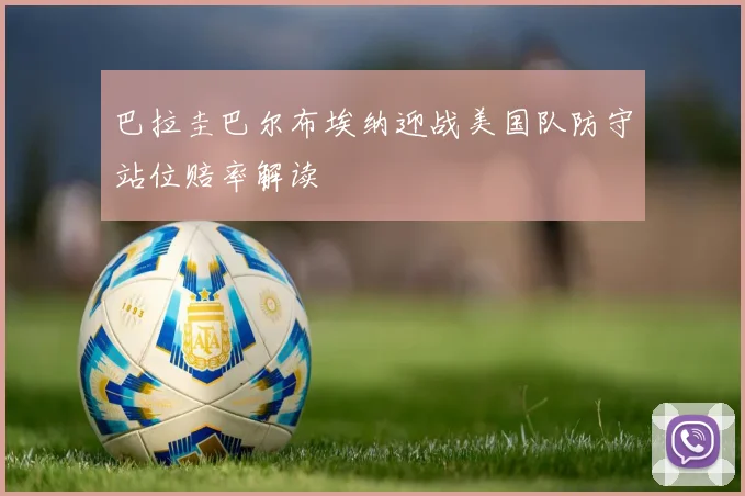 巴拉圭巴尔布埃纳迎战美国队防守站位赔率解读