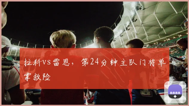 拉科vs雷恩，第24分钟主队门将单掌救险