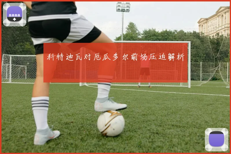科特迪瓦对厄瓜多尔前场压迫解析