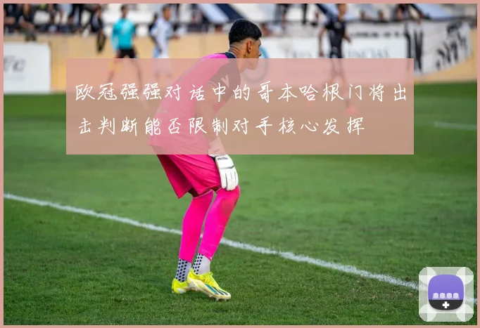 欧冠强强对话中的哥本哈根门将出击判断能否限制对手核心发挥