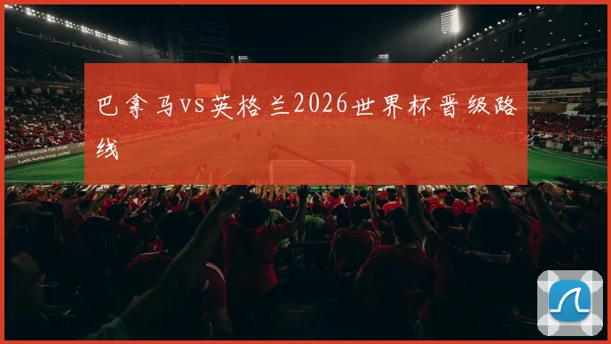 巴拿马vs英格兰2026世界杯晋级路线