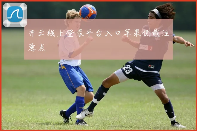 开云线上登录平台入口苹果侧载注意点