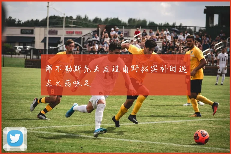 那不勒斯先丢后追南野拓实补时造点火药味足